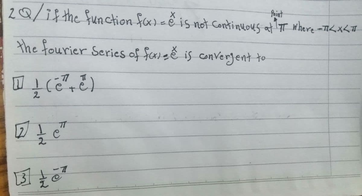 20/1f the function f)=ễ is not Continuous at' T where =TL X<T
foint
the fourier Series of fcrieĕ is converjent to
2.
2.
国
