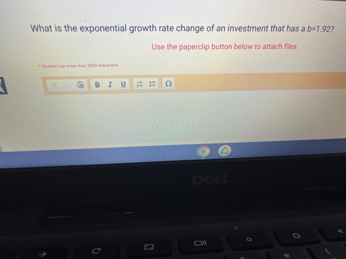 3
What is the exponential growth rate change of an investment that has a b=1.92?
Use the paperclip button below to attach files.
*Student can enter max 3000 characters
BIU
DELL
C
||||
וום