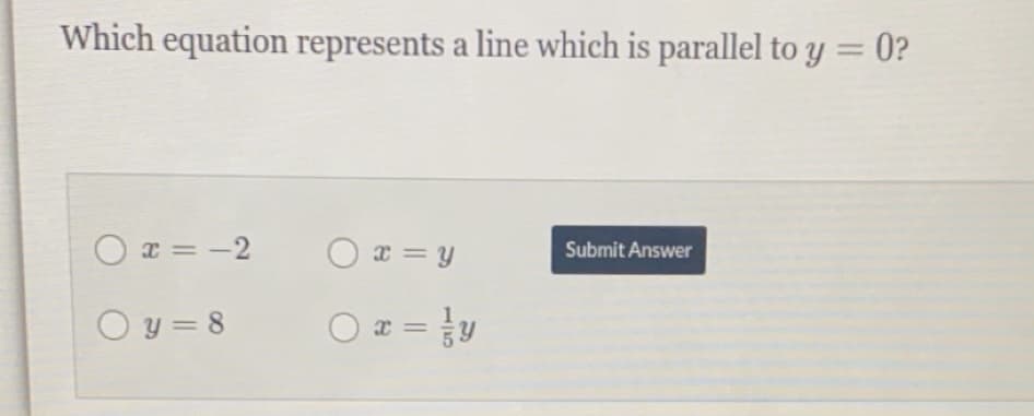 Which equation represents a line which is parallel to y = 0?
O x = -2
O x = y
Submit Answer
O y = 8
O # = y
