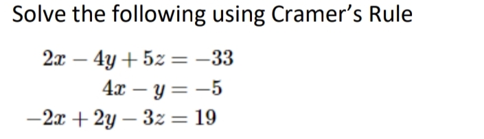 Solve the following using Cramer's Rule
2x - 4y + 5z = -33
4x - y = -5
-2x +2y-3x = 19