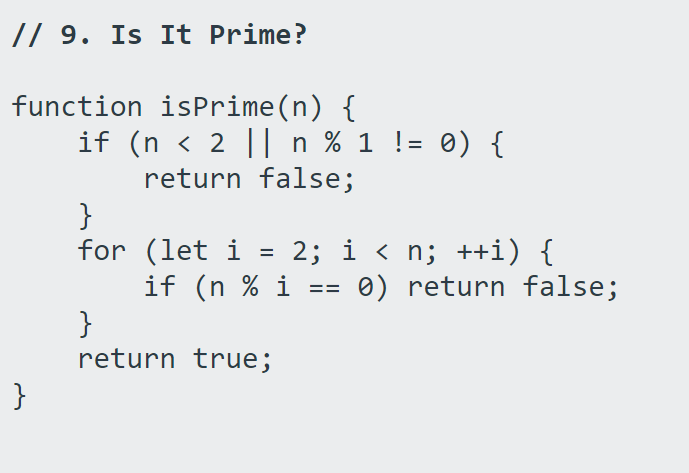 // 9. Is It Prime?
function isPrime(n) {
if (n < 2 || n % 1 != 0) {
return false;
}
for (let i
if (n % i
}
return true;
2; i < n; ++i) {
0) return false;
==
}
