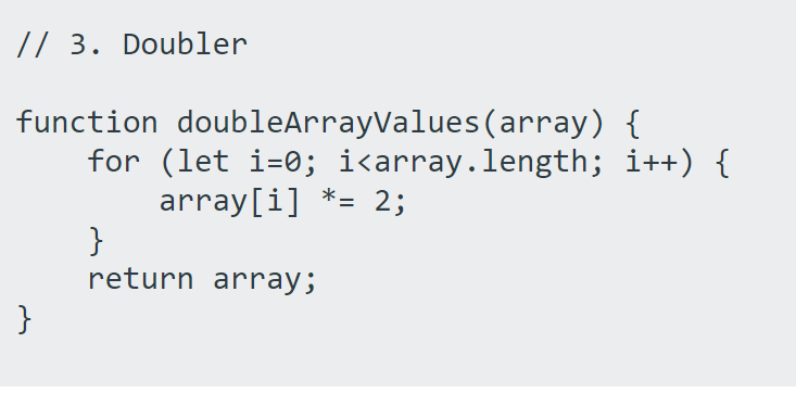 // 3. Doubler
function doubleArrayValues(array) {
for (let i=0; i<array.length; i++) {
array[i] *= 2;
}
return array;
}
