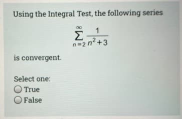 Using the Integral Test, the following series
1
Σ
n=2 n2+3
is convergent.
Select one:
O True
False
