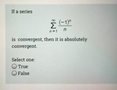 If a series
(-1)"
n=1
is convergent, then it is absolutely
convergent.
Select one:
O True
O False
