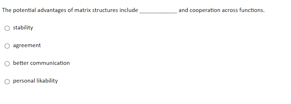 The potential advantages of matrix structures include
and cooperation across functions.
O stability
agreement
O better communication
O personal likability
