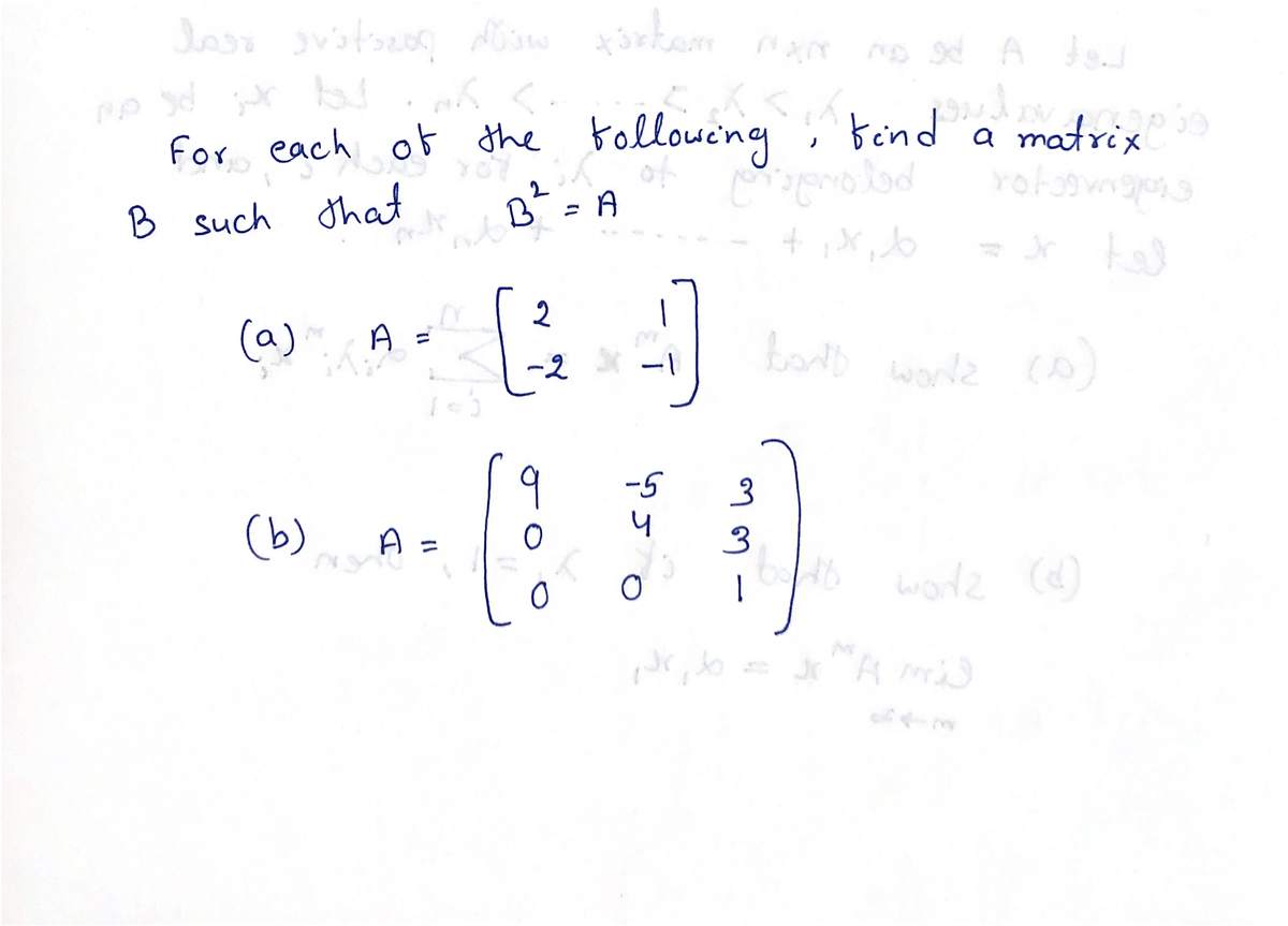 For each ot the
tollowing
, bind a matrix
B such that
B = A
2
(a)
A =
worde co)
-2
-1
9
-5
4
(b)
A =
%3D
(d)
|
