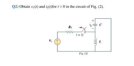 Q2) Obtain vet) and i()for t> 0 in the circuit of Fig. (2).
RI
www
t= 0
V.
L.
Fig. (2)
ell
