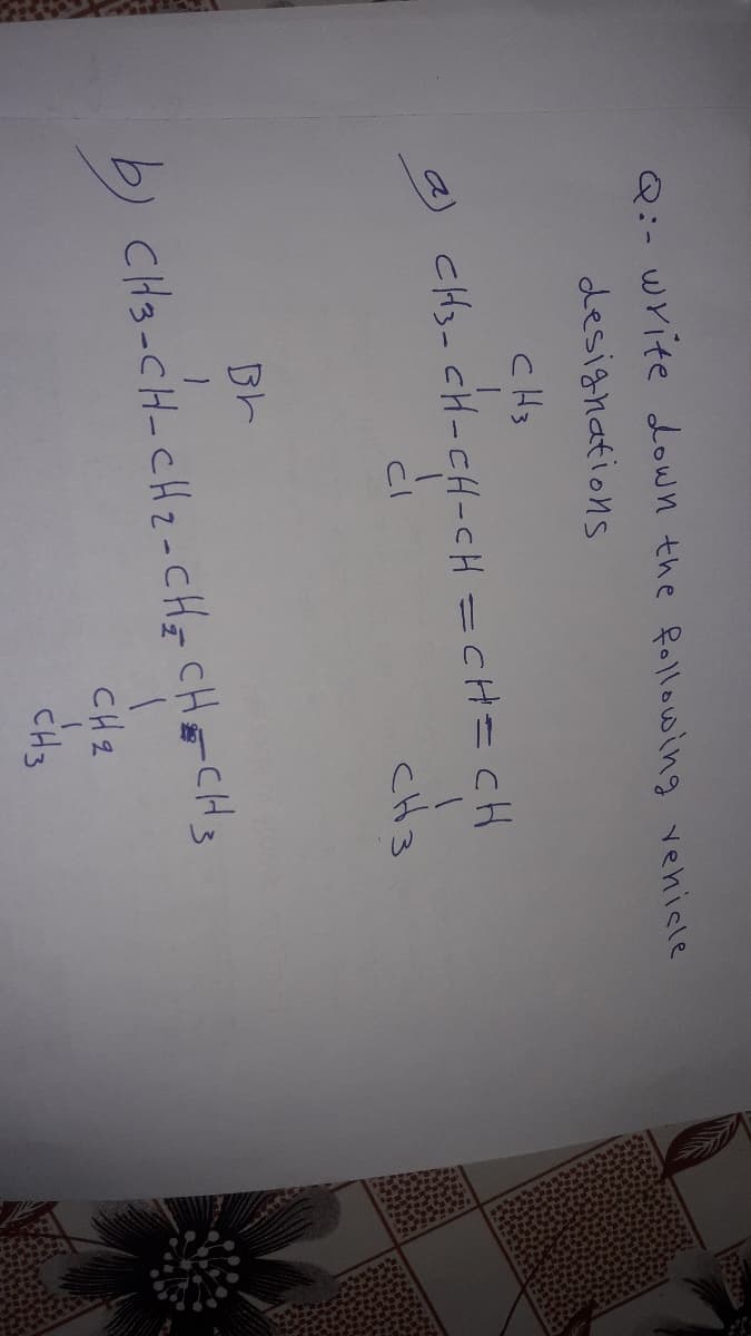 Q:- Write down the f0llowing vehisle
designations
c H3
CH3- CH-CH-CH =CH=cH
CH3
CH3-CH-CH2-CHE CHECH3
CH2
CH3
