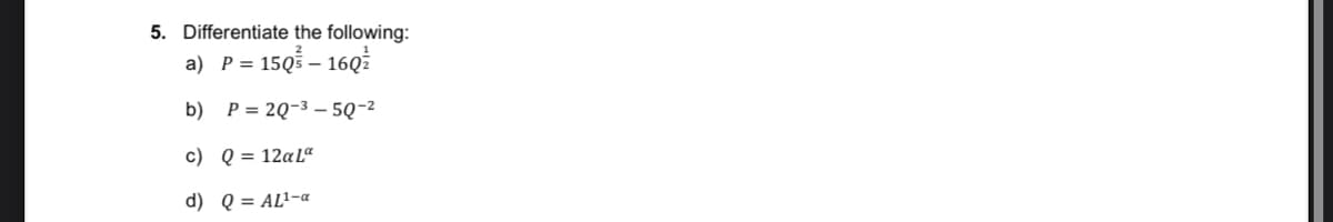 5. Differentiate the following:
a) P= 15Q – 16Q
b) P= 2Q-3 – 5Q-2
c) Q = 12¤Lª
d) Q = AL²-«
