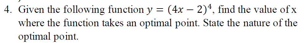 4. Given the following function y = (4x – 2)4, find the value of x
where the function takes an optimal point. State the nature of the
optimal point.
