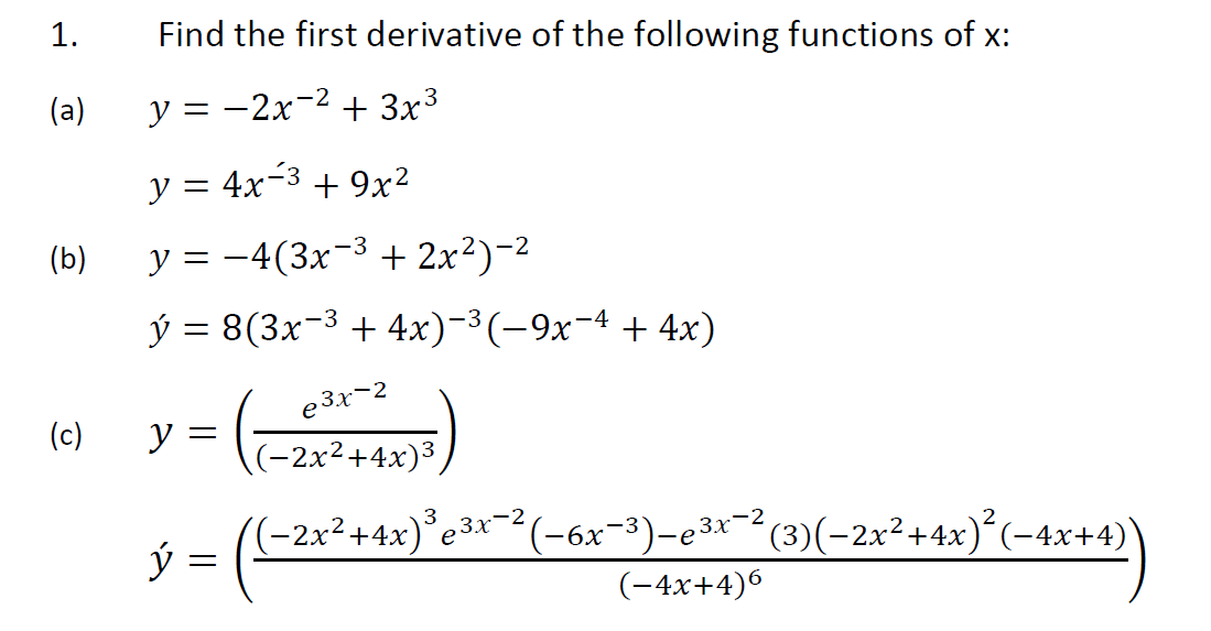 1.
Find the first derivative of the following functions of x:
(a)
y = -2x-2 + 3x3
y = 4x-3 + 9x²
(b)
y = -4(3x-3 + 2x?)-2
у 3 8(3x-3 + 4x)-3(-9х-4 + 4х)
e 3x-2
(c)
y
(-2x²+4x)³,
ý =
(-2x²+4x)°e3x¯² (-6x-3)-e3x¯²(3)(-2x²+4x)*(-4x+4)
(-4x+4)6
