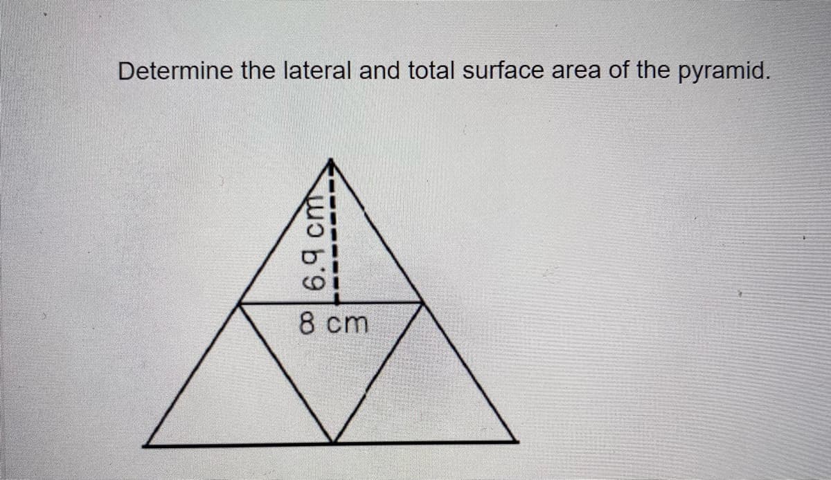 Determine the lateral and total surface area of the pyramid.
8 cm
6.9 cm
