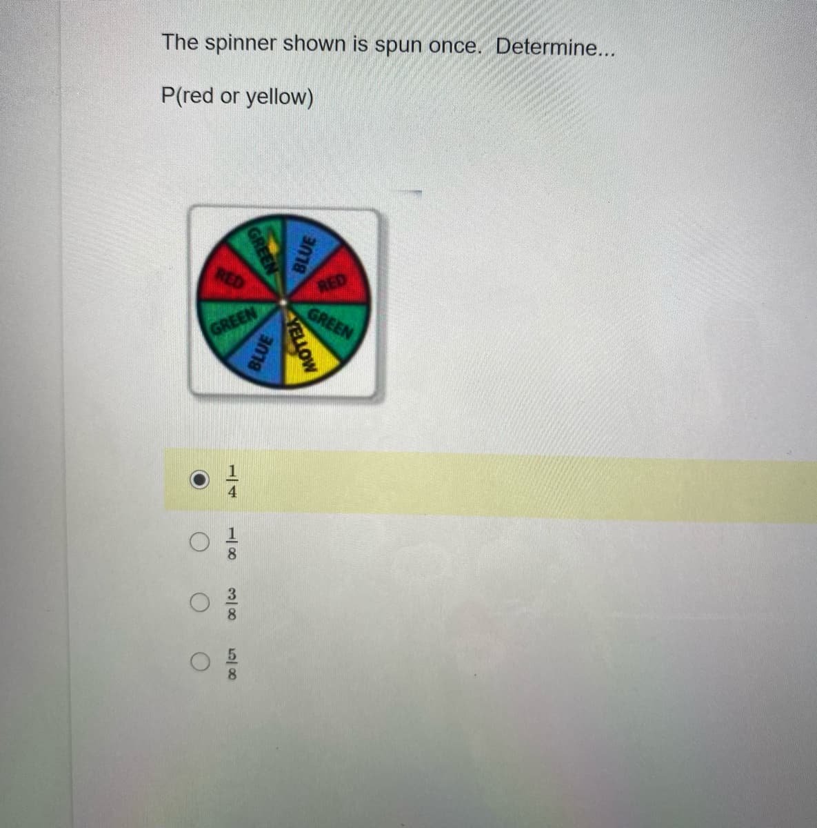 The spinner shown is spun once. Determine...
P(red or yellow)
RED
RED
GREEN
GREEN
GREEN
BLUE
YELLOW
ame
BLUE
