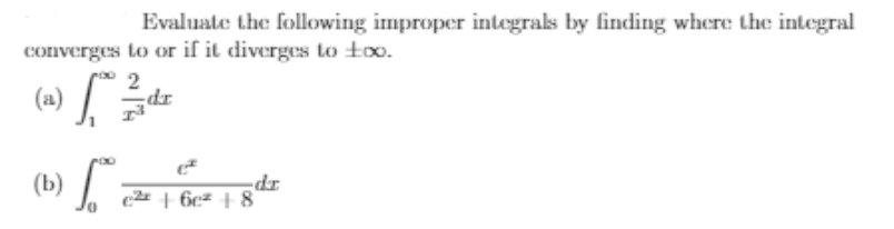 (b) :
Evaluate the following improper integrals by finding where the integral
converges to or if it diverges to too.
2
dr
(b
dr
c + 6c= + 8°
