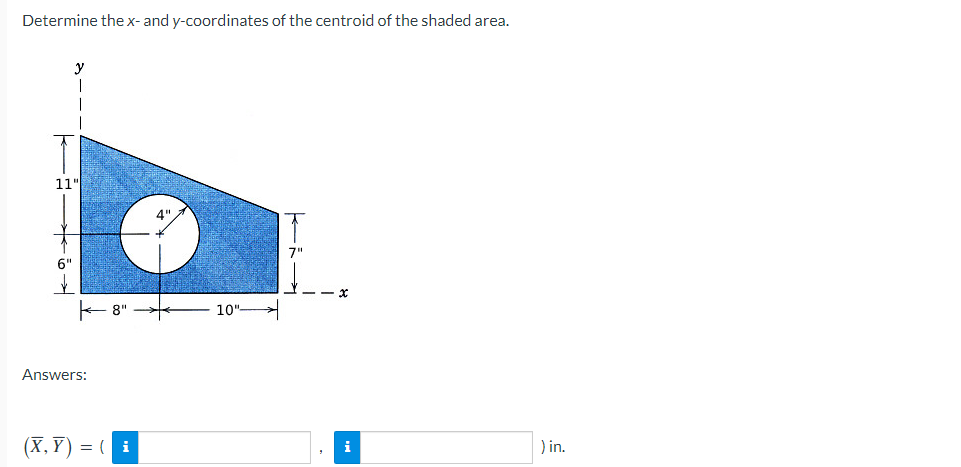 Determine the x- and y-coordinates of the centroid of the shaded area.
y
11"
6"
Answers:
(X,Y)= (i
10"
X
i
) in.