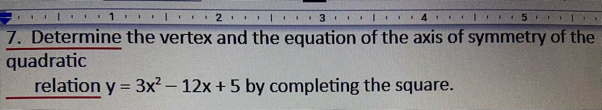 1
2.
一
114
一.
7. Determine the vertex and the equation of the axis of symmetry of the
quadratic
relation y = 3x² – 12x + 5 by completing the square.
