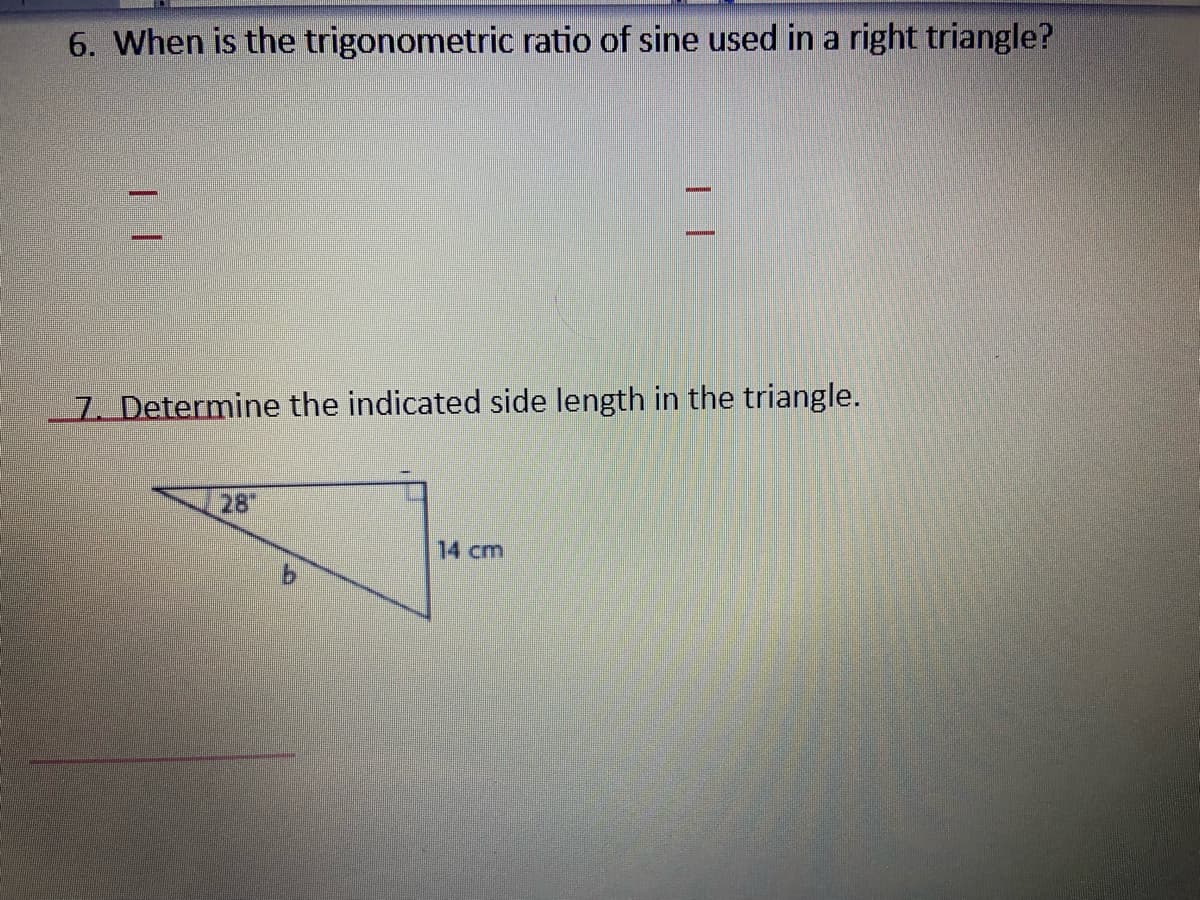 6. When is the trigonometric ratio of sine used in a right triangle?
7. Determine the indicated side length in the triangle.
28
14 cm

