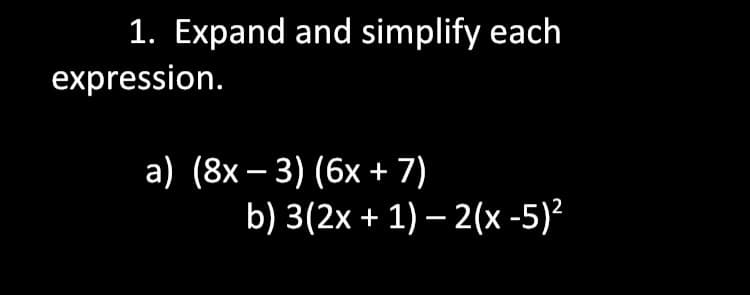 1. Expand and simplify each
expression.
a) (8x – 3) (6x + 7)
b) 3(2x + 1) – 2(x -5)²

