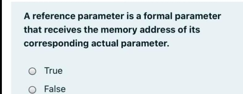 A reference parameter is a formal parameter
that receives the memory address of its
corresponding actual parameter.
O True
False
