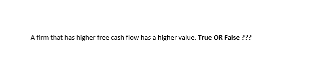 A firm that has higher free cash flow has a higher value. True OR False ???
