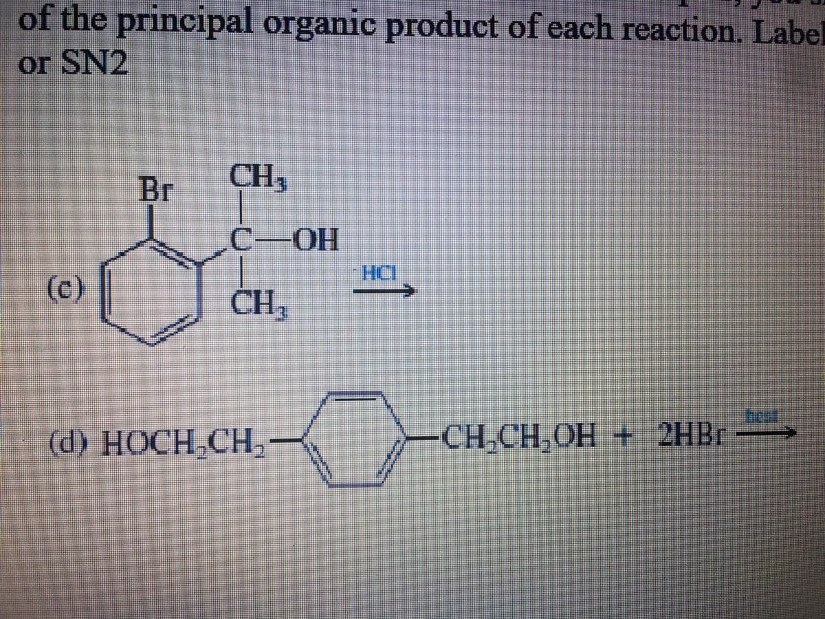 of the principal organic product of each reaction. Label
or SN2
(c)
Br
S
CH,
C-OH
CH3
(d) HOCH CH₂
HCI
1
CH₂CH₂OH + 2HBr
S
