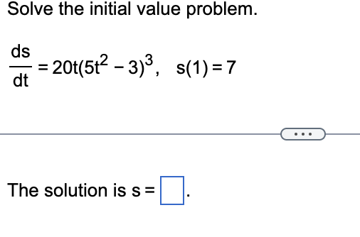 Solve the initial value problem.
ds
dt
= 20t(5t² − 3)³, s(1) = 7
The solution is s=