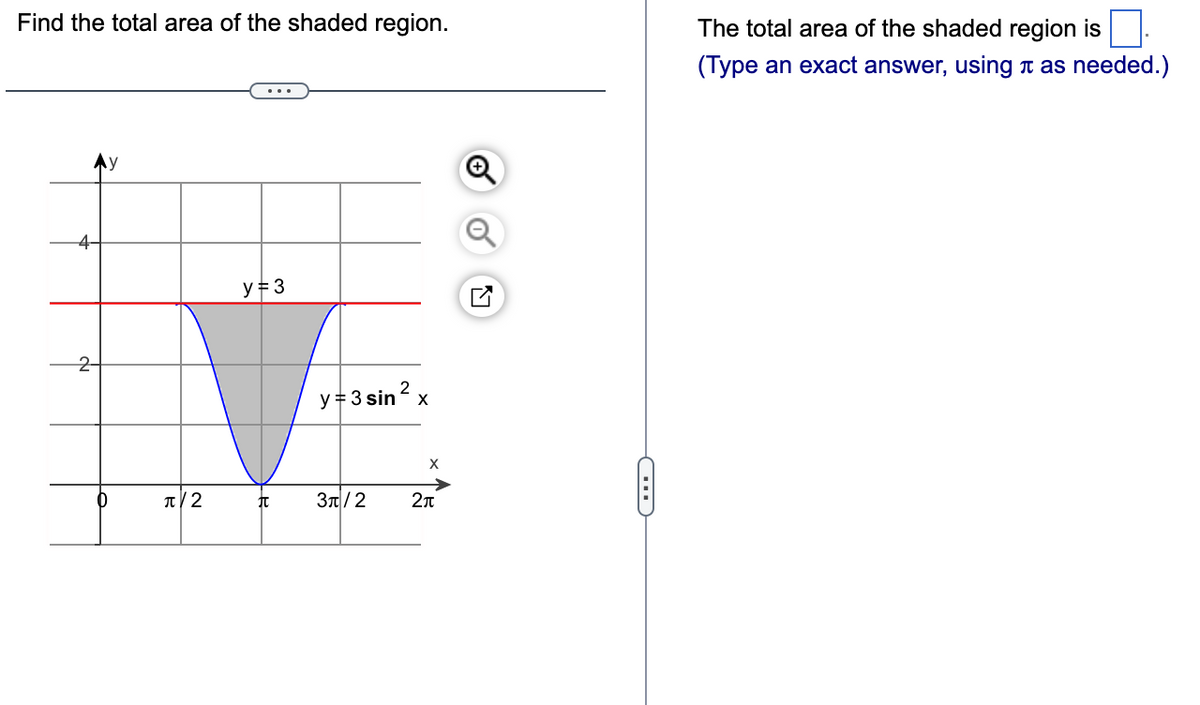 Find the total area of the shaded region.
2-
0
π/2
y = 3
π
y 3 sin ² x
X
3π/2 2л
The total area of the shaded region is
(Type an exact answer, using à as needed.)