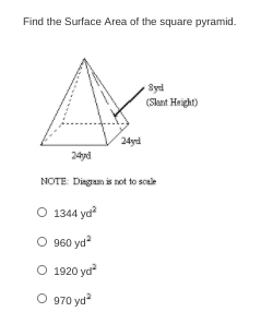 Find the Surface Area of the square pyramid.
Syd
(Slant Height)
24yd
24yd
NOTE Diagram is not to scale
O 1344 ya?
O 960 yd
O 1920 ya
O 970 yd
