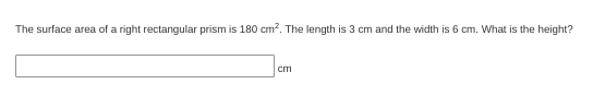 The surface area of a right rectangular prism is 180 cm?. The length is 3 cm and the width is 6 cm. What is the height?
cm
