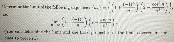 cos n
5sequence : (an} ={(1+무) (2-0)}.
Determine
the limit of the following
i.e.
cos
Ji (1+") (2-).
lim
(You can determine the limit and use basic properties of the limit covered in the
class to prove it.)
