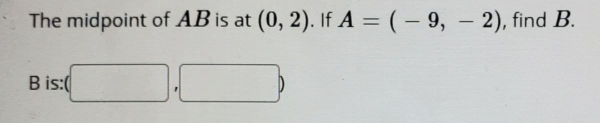 The midpoint of AB is at (0, 2). If A = (– 9, – 2), find B.
%3D
B is:(
