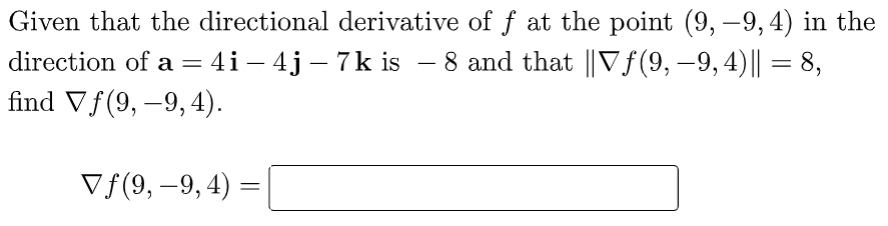 Given that the directional derivative of ƒ at the point (9, –9, 4) in the
direction of a = 4 i – 4j – 7k is − 8 and that ||Vƒ(9, −9, 4)|| = 8,
find Vf (9,-9, 4).
-
Vƒ(9,-9, 4) =