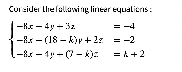 Consider the following linear equations :
-8x + 4y + 3z
= -4
-8x + (18 – k)y + 2z
= -2
-8x + 4y + (7 – k)z
= k + 2
