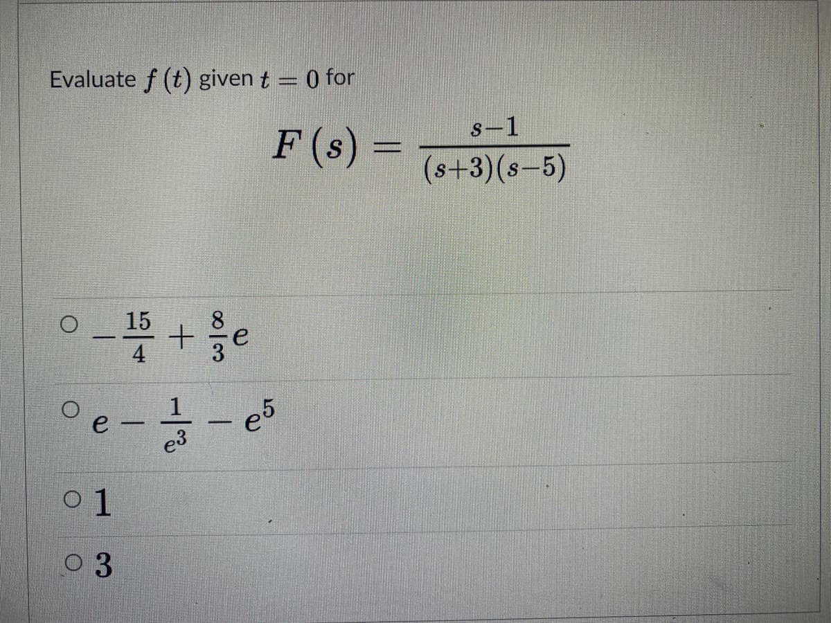 Evaluate f (t) given t = 0 for
s-1
F (s) =
(s+3)(s-5)
15
1
e5
e3
e
-
0 1
0 3
