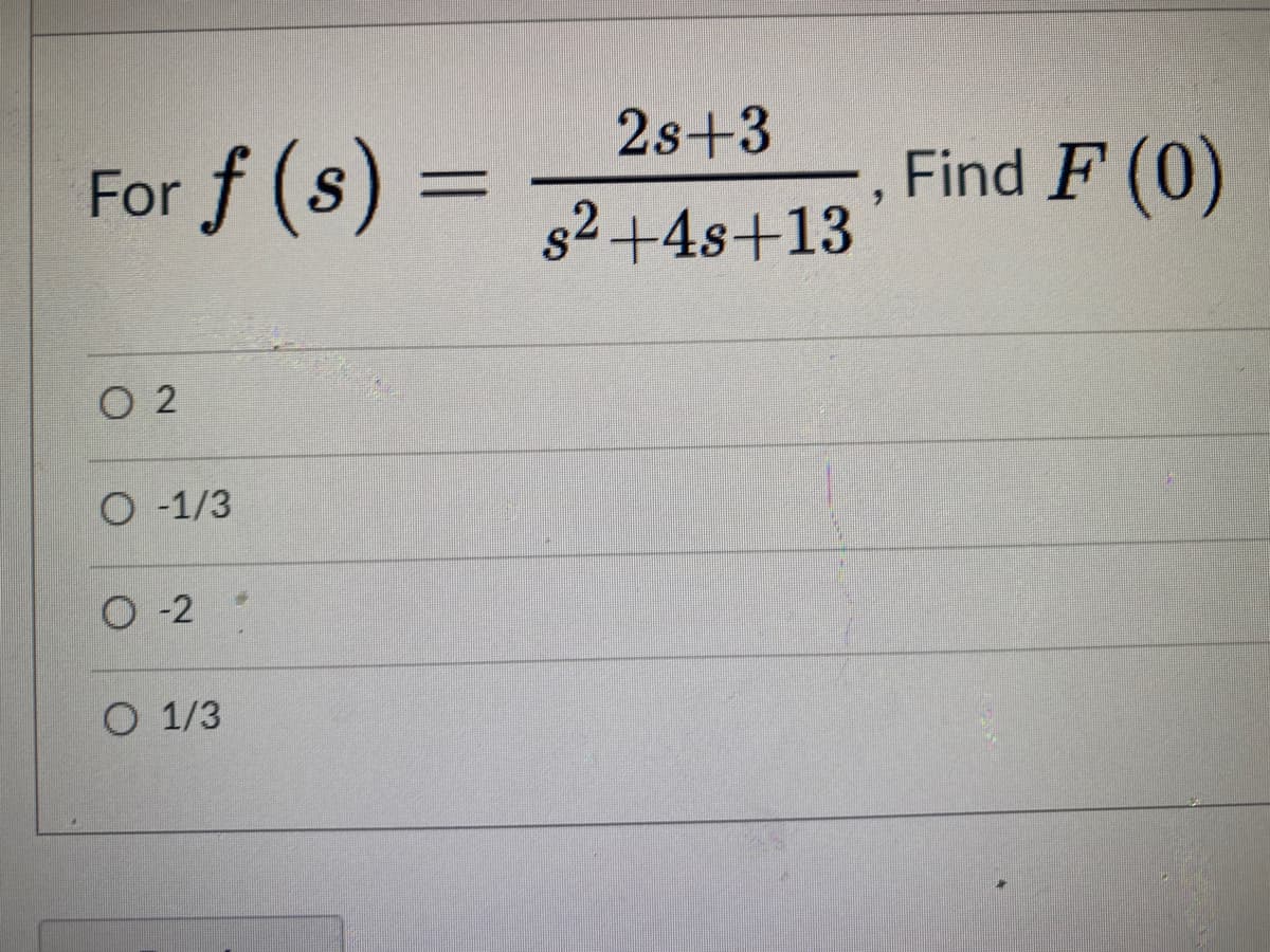 2s+3
For f (s) =
Find F (0)
%3D
s2 +4s+13
O 2
O -1/3
О-2
O 1/3
