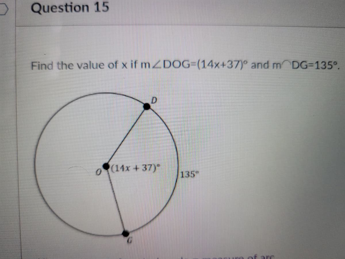 Question 15
Find the value of x if mZDOG=(14x+37)° and m DG-135°.
o(14x + 37)
135
