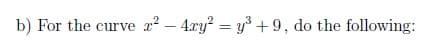 b) For the curve 2² - 4xy² = y³ +9, do the following: