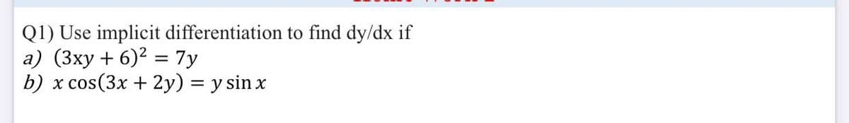 Q1) Use implicit differentiation to find dy/dx if
a) (3xy + 6)2 = 7y
b) x cos(3x + 2y) = y sin x
