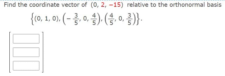 Find the coordinate vector of (0, 2, –15) relative to the orthonormal basis
(0, 1, 0), (--
0, 근)
0,
