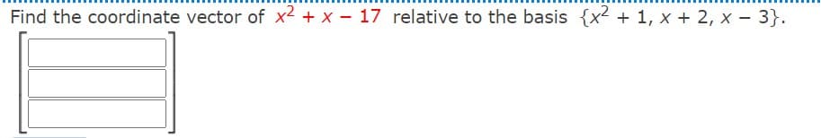 Find the coordinate vector of x2 + x - 17 relative to the basis {x2 + 1, x + 2, x - 3}.
