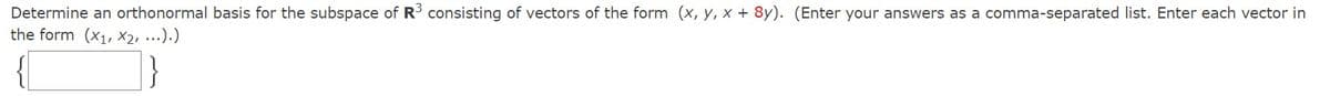 Determine an orthonormal basis for the subspace of R consisting of vectors of the form (x, y, x + 8y). (Enter your answers as a comma-separated list. Enter each vector in
the form (x1, X2, ...).)
