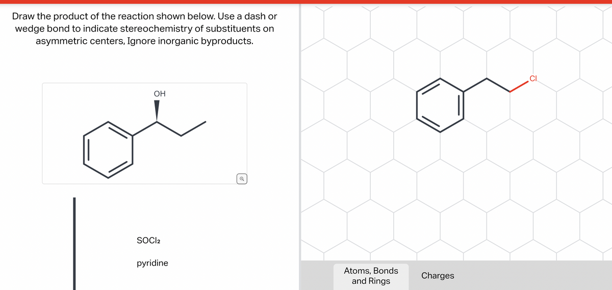 Draw the product of the reaction shown below. Use a dash or
wedge bond to indicate stereochemistry of substituents on
asymmetric centers, Ignore inorganic byproducts.
OH
SOCI2
pyridine
o
Atoms, Bonds
and Rings
Charges