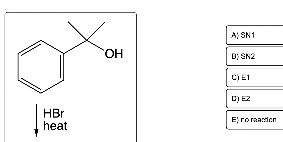 HBr
heat
OH
A) SN1
B) SN2
C) E1
D) E2
E) no reaction