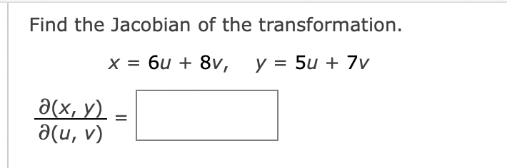 Find the Jacobian of the
a(x, y)
a(u, v)
transformation.
x = 6u + 8v, y = 5u + 7v
=