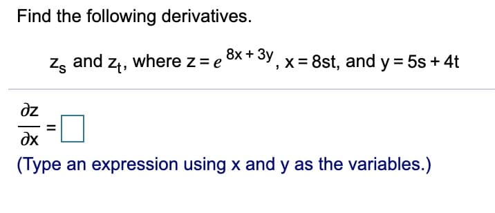 Find the following derivatives.
zg and z4, where z= e 8x* 3y, x = 8st, and y = 5s + 4t
dz
dx
(Type an expression using x and y as the variables.)

