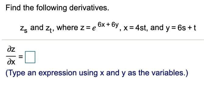 Find the following derivatives.
Zs and zł, where z = e
6x + 6y,
x = 4st, and y = 6s +t
dz
dx
(Type an expression using x and y as the variables.)
