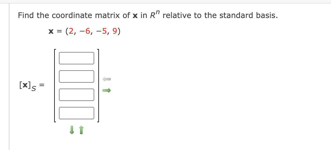 Find the coordinate matrix of x in R'" relative to the standard basis.
: (2, -6, –5, 9)
X =
[x]s =
