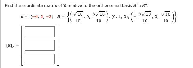 Find the coordinate matrix of x relative to the orthonormal basis B in R".
{(
3/10
3/10
0,
10
10
V10
х%3D (-4, 2, -з), В %
º), (0, 1, 0),
10
10
10
[x]B
