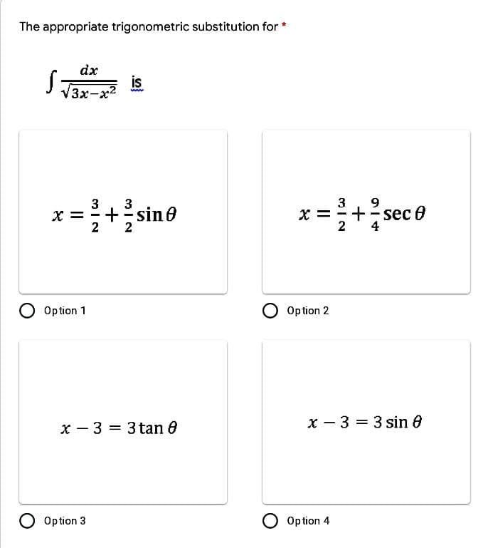 The appropriate trigonometric substitution for *
dx
is
3x-x2
x =+sec0
3
9
3
+ sin 8
2
2
+ sec
2
X =
c 8
O Option 1
O Option 2
x - 3 = 3 tan 0
x - 3 = 3 sin e
Option 3
O Op tion 4
