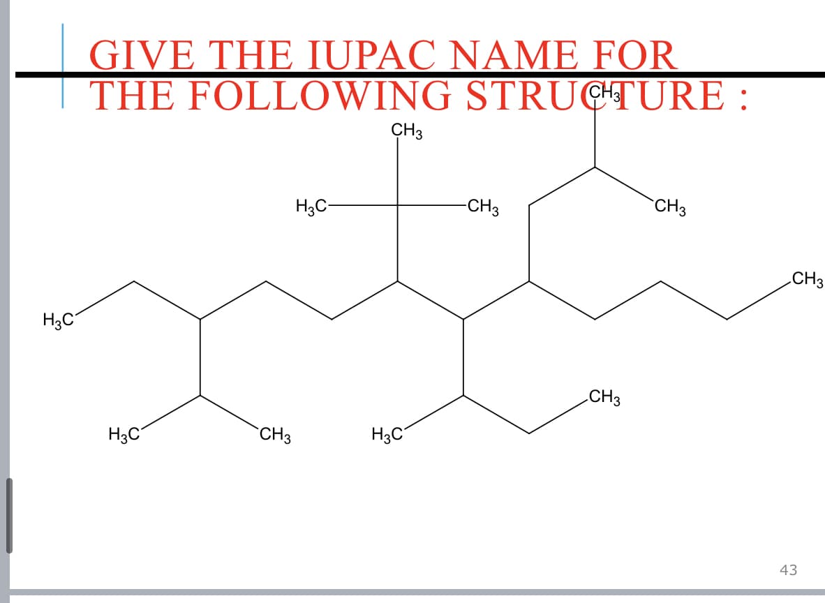 GIVE THE IUPAC NΑΜΕ FOR
THE FOLLOWING STRUCTURE :
CH3
H3C-
-CH3
CH3
CH3
H3C
CH3
H3C
`CH3
H3C
43
